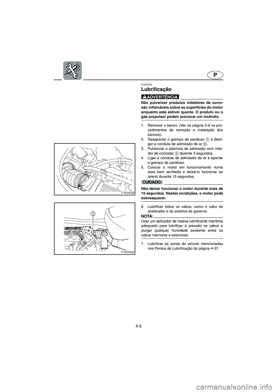 YAMAHA VX CRUISER 2006  Manual de utilização (in Portuguese) 4-5
P
PJU21270
Lubrificação 
@ Não pulverizar produtos inibidores de corro-
são inflamáveis sobre as superfícies do motor
enquanto este estiver quente. O produto ou o
gás propulsor podem provoc