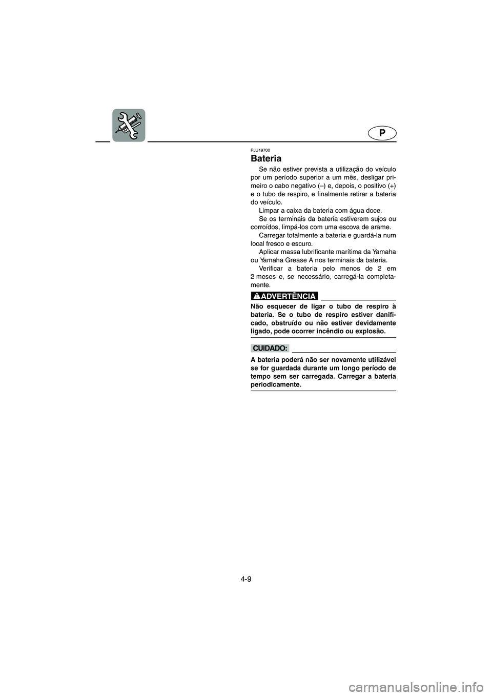 YAMAHA VX CRUISER 2006  Manual de utilização (in Portuguese) 4-9
P
PJU19700 
Bateria 
Se não estiver prevista a utilização do veículo
por um período superior a um mês, desligar pri-
meiro o cabo negativo (–) e, depois, o positivo (+)
e o tubo de respiro