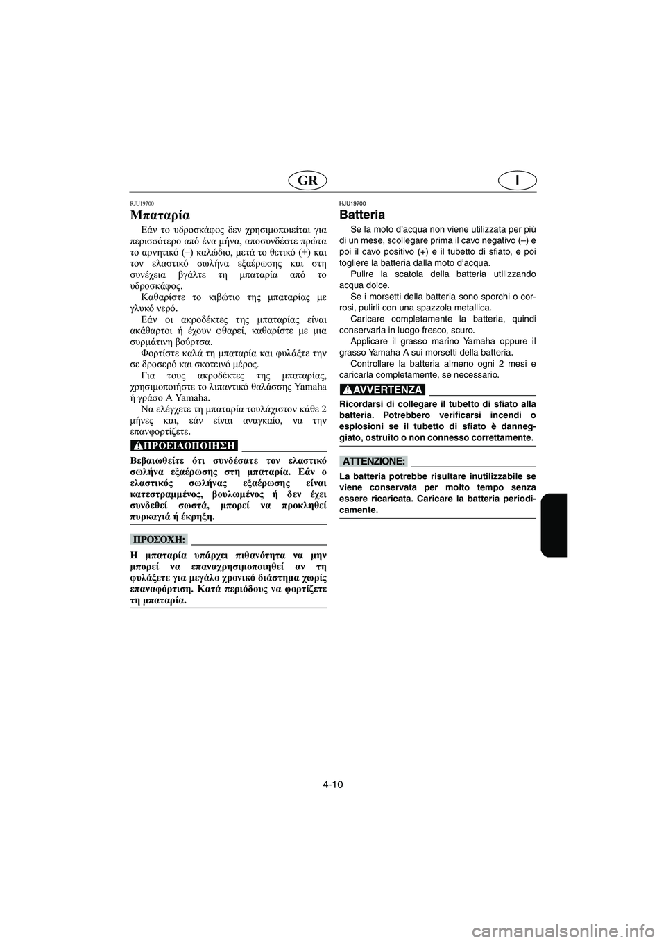 YAMAHA VX CRUISER 2006  Manual de utilização (in Portuguese) 4-10
IGR
RJU19700 
Μπαταρία 
Εάν το υδροσκάφος δεν χρησιμοποιείται για
περισσότερο από ένα μήνα, αποσυνδέστε πρώτα
το