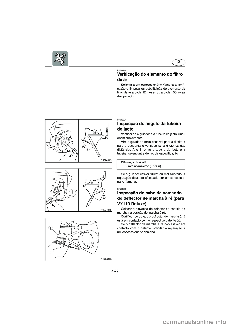 YAMAHA VX CRUISER 2006 Manual de utilização (in Portuguese) 4-29
P
PJU21280
Ve r i f i c ação do elemento do filtro
de ar
Solicitar a um concessionário Yamaha a verifi-
cação e limpeza ou substituição do elemento do
filtro de ar a cada 12 meses ou a c YAMAHA VX CRUISER 2006 Manual de utilização (in Portuguese) 4-29
P
PJU21280
Ve r i f i c ação do elemento do filtro
de ar
Solicitar a um concessionário Yamaha a verifi-
cação e limpeza ou substituição do elemento do
filtro de ar a cada 12 meses ou a c