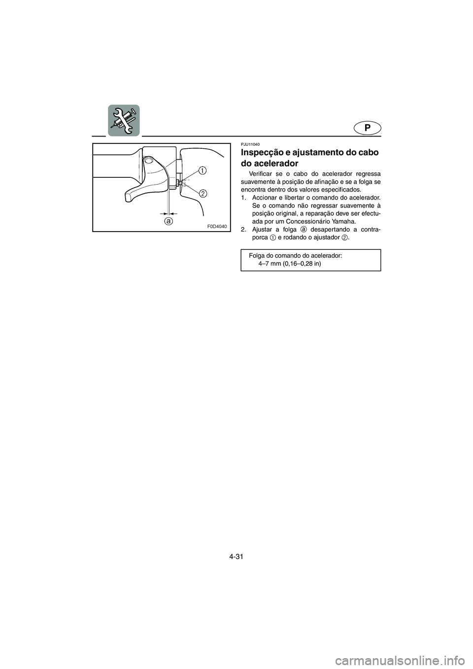 YAMAHA VX CRUISER 2006 Manual de utilização (in Portuguese) 4-31
P
PJU11040
Inspecção e ajustamento do cabo
do acelerador
Verificar se o cabo do acelerador regressa
suavemente à posição de afinação e se a folga se
encontra dentro dos valores especif YAMAHA VX CRUISER 2006 Manual de utilização (in Portuguese) 4-31
P
PJU11040
Inspecção e ajustamento do cabo
do acelerador
Verificar se o cabo do acelerador regressa
suavemente à posição de afinação e se a folga se
encontra dentro dos valores especif