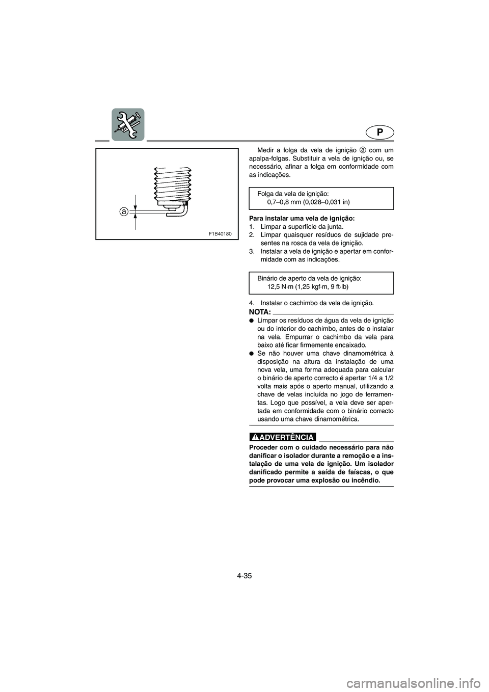 YAMAHA VX CRUISER 2006 Manual de utilização (in Portuguese) 4-35
P
Medir a folga da vela de ignição a
com um
apalpa-folgas. Substituir a vela de ignição ou, se
necessário, afinar a folga em conformidade com
as indicações.
Para instalar uma vela de igni YAMAHA VX CRUISER 2006 Manual de utilização (in Portuguese) 4-35
P
Medir a folga da vela de ignição a
com um
apalpa-folgas. Substituir a vela de ignição ou, se
necessário, afinar a folga em conformidade com
as indicações.
Para instalar uma vela de igni