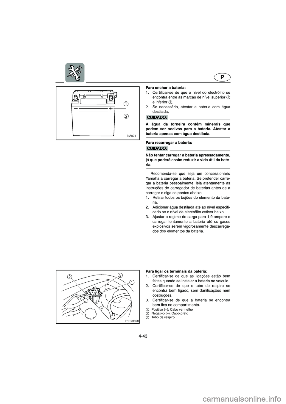 YAMAHA VX CRUISER 2006  Manual de utilização (in Portuguese) 4-43
P
Para encher a bateria: 
1. Certificar-se de que o nível do electrólito se
encontra entre as marcas de nível superior 1
e inferior 2
. 
2. Se necessário, atestar a bateria com água
destilad