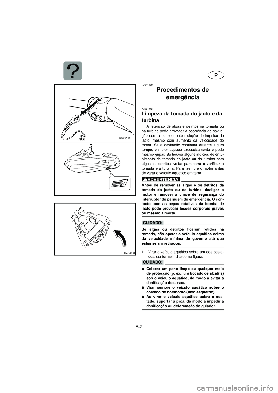 YAMAHA VX CRUISER 2006 Manual de utilização (in Portuguese) 5-7
P
PJU11180
Procedimentos de
emergência
PJU21602
Limpeza da tomada do jacto e da
turbina
A retenção de algas e detritos na tomada ou
na turbina pode provocar a ocorrência de cavita-
ção YAMAHA VX CRUISER 2006 Manual de utilização (in Portuguese) 5-7
P
PJU11180
Procedimentos de
emergência
PJU21602
Limpeza da tomada do jacto e da
turbina
A retenção de algas e detritos na tomada ou
na turbina pode provocar a ocorrência de cavita-
ção