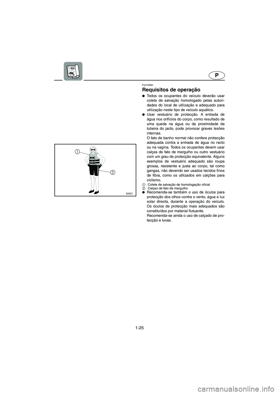 YAMAHA VX SPORT 2006  Manual de utilização (in Portuguese) 1-25
P
PJU12084
Requisitos de operação 
Todos os ocupantes do veículo deverão usar
colete de salvação homologado pelas autori-
dades do local de utilização e adequado para
utilização neste 