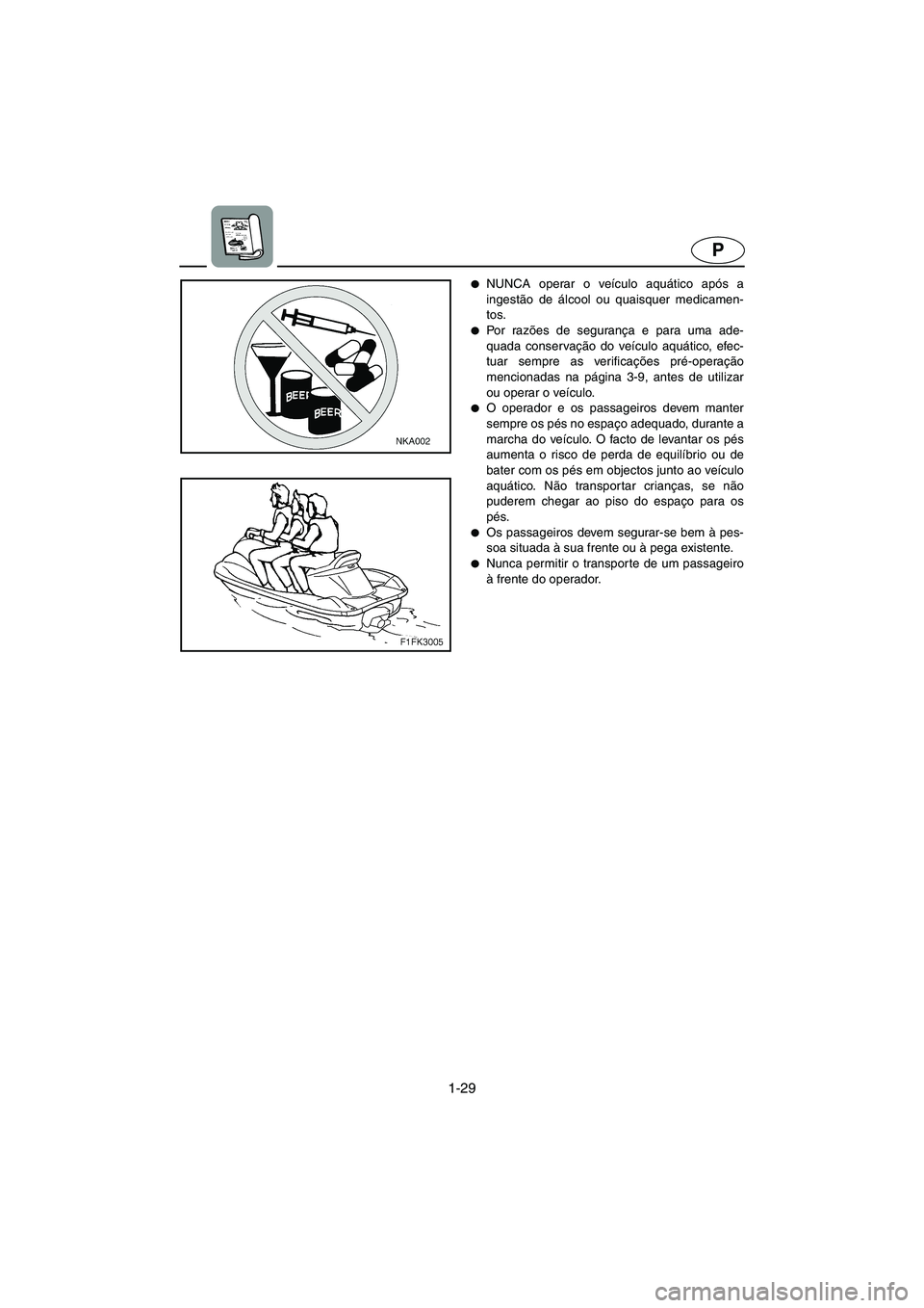 YAMAHA VX 2006  Manual de utilização (in Portuguese) 1-29
P
NUNCA operar o veículo aquático após a
ingestão de álcool ou quaisquer medicamen-
tos.
Po r  ra zões de segurança e para uma ade-
quada conservação do veículo aquático, efec-
tuar 