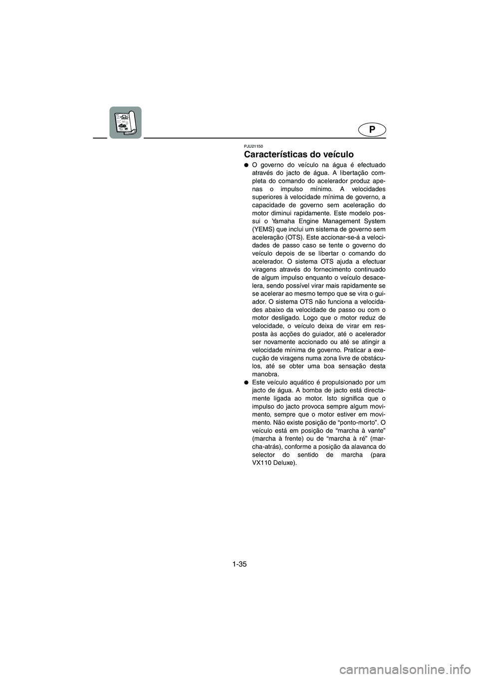 YAMAHA VX 2006  Manual de utilização (in Portuguese) 1-35
P
PJU21150
Características do veículo 
O governo do veículo na água é efectuado
através do jacto de água. A libertação com-
pleta do comando do acelerador produz ape-
nas o impulso mín