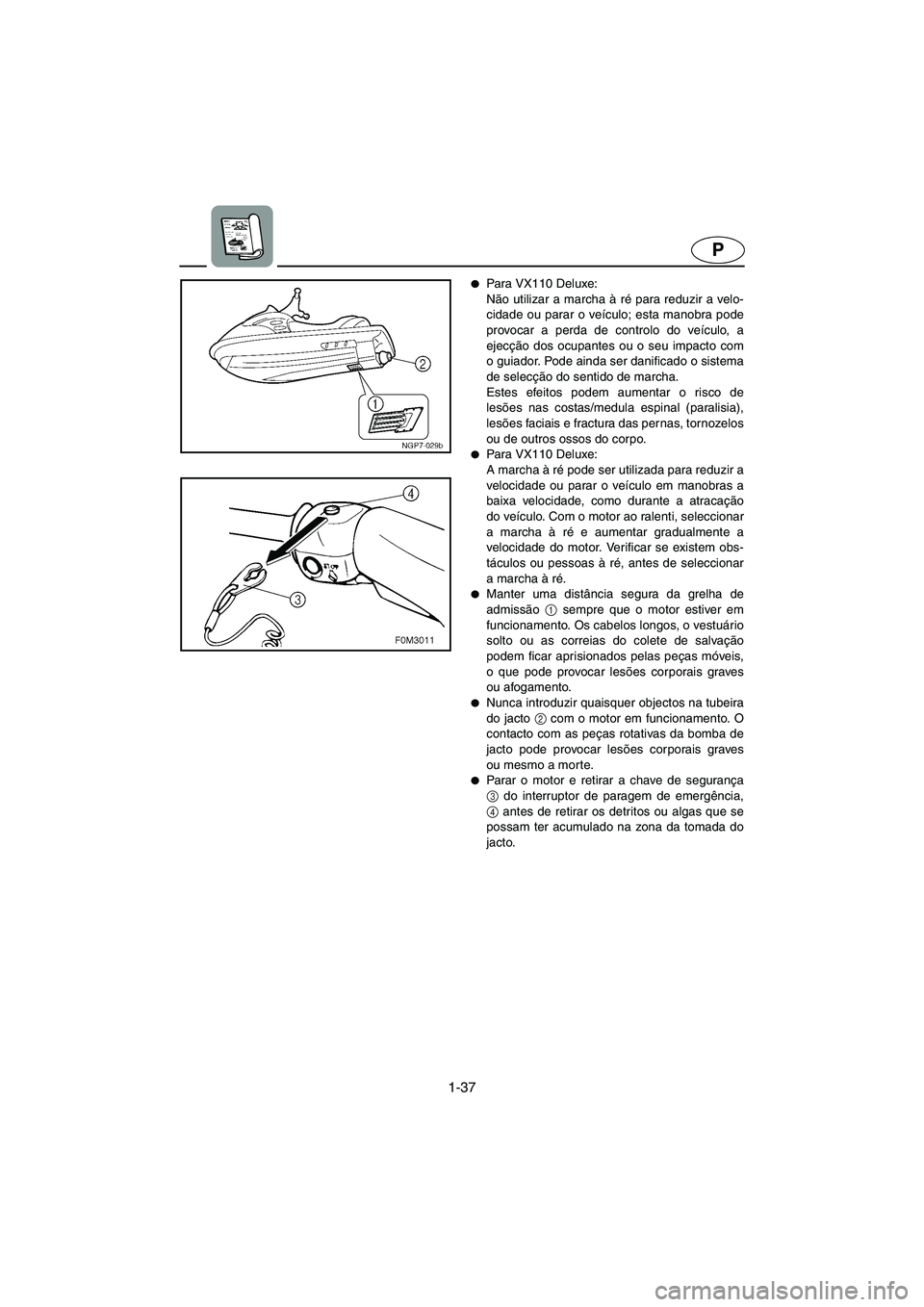 YAMAHA VX 2006  Manuale duso (in Italian) 1-37
P
Para VX110 Deluxe: 
Não utilizar a marcha à ré para reduzir a velo-
cidade ou parar o veículo; esta manobra pode
provocar a perda de controlo do veículo, a
ejecção dos ocupantes ou o se