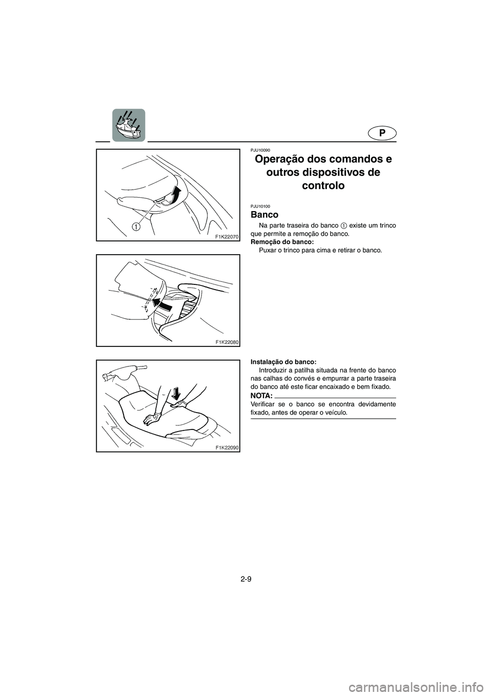 YAMAHA VX 2006 Manual de utilização (in Portuguese) 2-9
P
PJU10090
Operação dos comandos e
outros dispositivos de
controlo
PJU10100
Banco
Na parte traseira do banco 1
existe um trinco
que permite a remoção do banco.
Remoção do banco:
P YAMAHA VX 2006 Manual de utilização (in Portuguese) 2-9
P
PJU10090
Operação dos comandos e
outros dispositivos de
controlo
PJU10100
Banco
Na parte traseira do banco 1
existe um trinco
que permite a remoção do banco.
Remoção do banco:
P