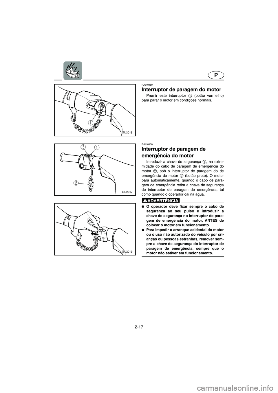 YAMAHA VX 2006 Manual de utilização (in Portuguese) 2-17
P
PJU10150
Interruptor de paragem do motor
Premir este interruptor 1
(botão vermelho)
para parar o motor em condições normais.
PJU10160
Interruptor de paragem de
emergência do motor
YAMAHA VX 2006 Manual de utilização (in Portuguese) 2-17
P
PJU10150
Interruptor de paragem do motor
Premir este interruptor 1
(botão vermelho)
para parar o motor em condições normais.
PJU10160
Interruptor de paragem de
emergência do motor