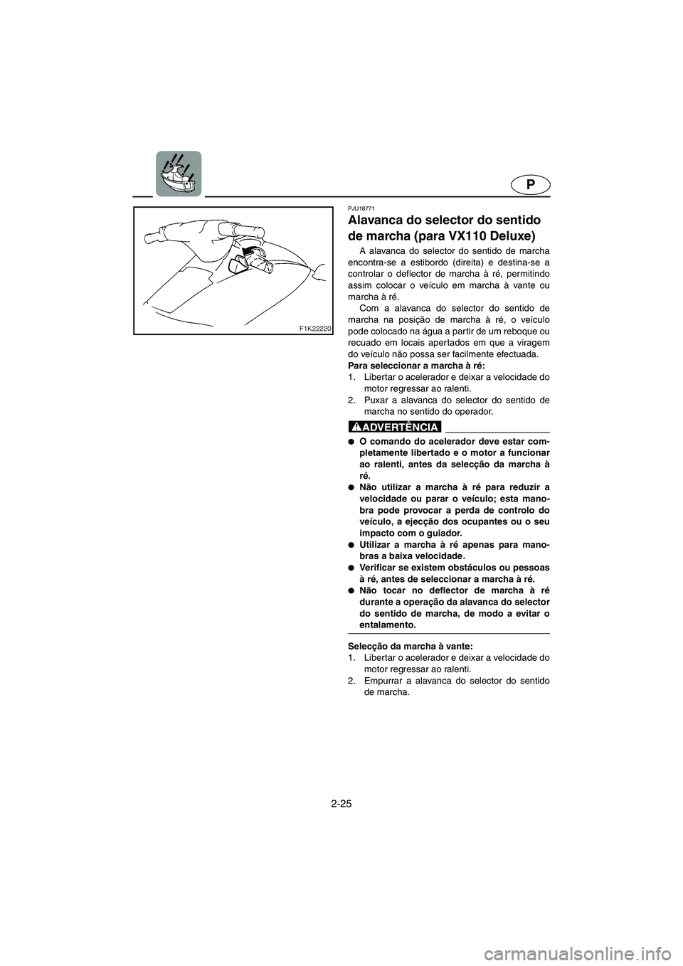 YAMAHA VX 2006  Manual de utilização (in Portuguese) 2-25
P
PJU18771
Alavanca do selector do sentido 
de marcha (para VX110 Deluxe) 
A alavanca do selector do sentido de marcha
encontra-se a estibordo (direita) e destina-se a
controlar o deflector de ma