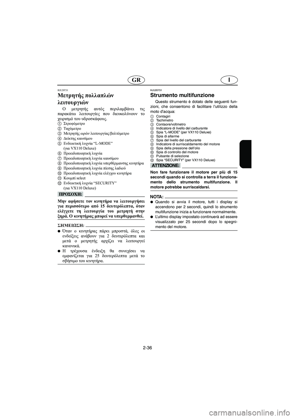 YAMAHA VX 2006  Manual de utilização (in Portuguese) 2-36
IGR
RJU20731
Μετρητής πολλαπλών 
λειτουργιών 
Ο μετρητής αυτός περιλαμβάνει τις
παρακάτω λειτουργίες που διευκ�