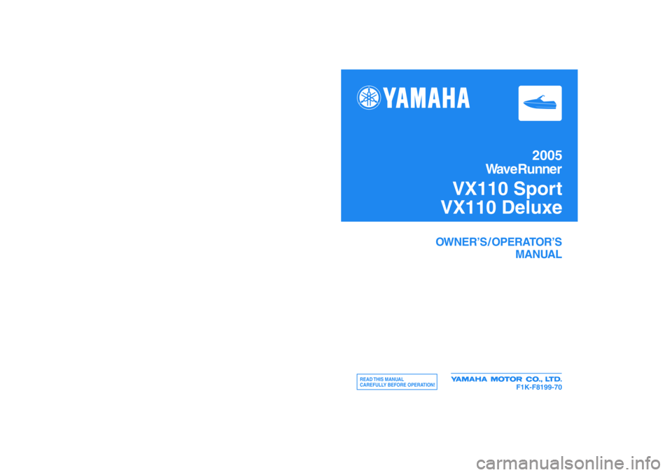 YAMAHA VX SPORT 2005  Owners Manual YAMAHA MOTOR CO., LTD.
2005
WaveRunner
VX110 Sport
VX110 Deluxe
OWNER’S / OPERATOR’S
MANUAL
READ THIS  MANUAL
CAREFULLY BEFORE OPERATION!
F1K-F8199-70
Printed in USA
Dec. 2004—0.8 × 1 CRF1K-F81