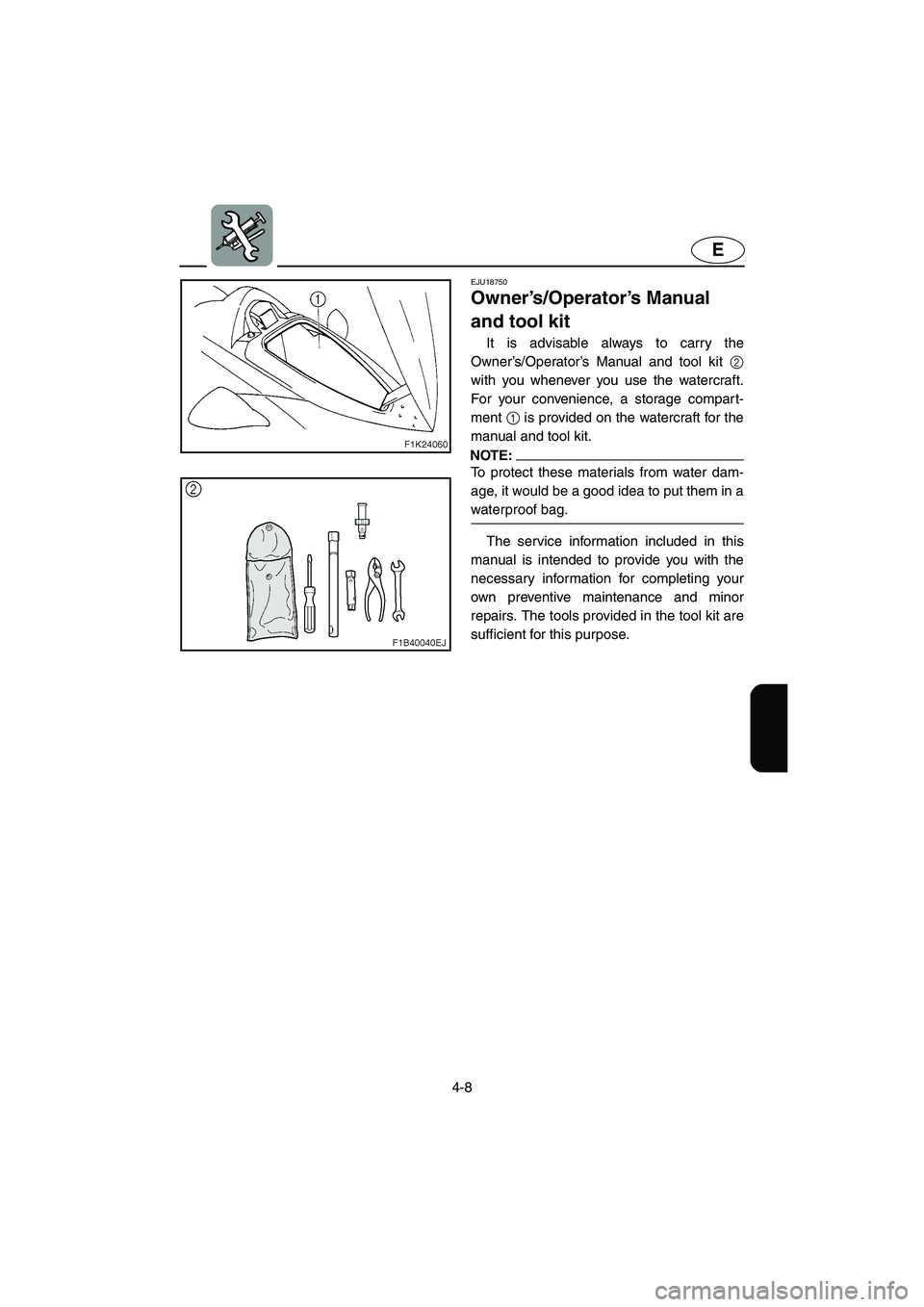 YAMAHA VX SPORT 2005 Owners Manual 4-8
E
EJU18750
Owner’s/Operator’s Manual
and tool kit
It is advisable always to carry the
Owner’s/Operator’s Manual and tool kit 2
with you whenever you use the watercraft.
For your conveni YAMAHA VX SPORT 2005 Owners Manual 4-8
E
EJU18750
Owner’s/Operator’s Manual
and tool kit
It is advisable always to carry the
Owner’s/Operator’s Manual and tool kit 2
with you whenever you use the watercraft.
For your conveni