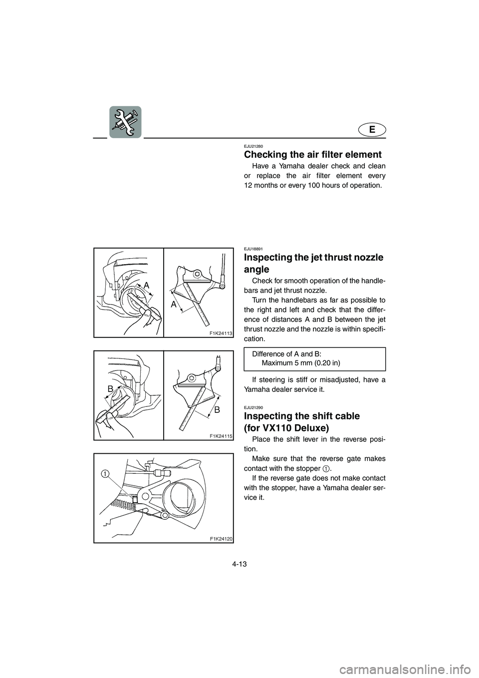 YAMAHA VX SPORT 2005 Owners Manual 4-13
E
EJU21280
Checking the air filter element
Have a Yamaha dealer check and clean
or replace the air filter element every
12 months or every 100 hours of operation.
EJU18891
Inspecting the jet YAMAHA VX SPORT 2005 Owners Manual 4-13
E
EJU21280
Checking the air filter element
Have a Yamaha dealer check and clean
or replace the air filter element every
12 months or every 100 hours of operation.
EJU18891
Inspecting the jet