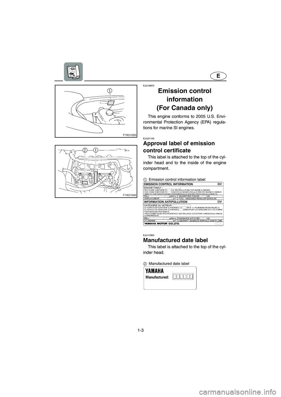 YAMAHA VX 2005  Owners Manual 1-3
E
EJU19870
Emission control 
information 
(For Canada only) 
This engine conforms to 2005 U.S. Envi-
ronmental Protection Agency (EPA) regula-
tions for marine SI engines. 
EJU21140  
Approval lab