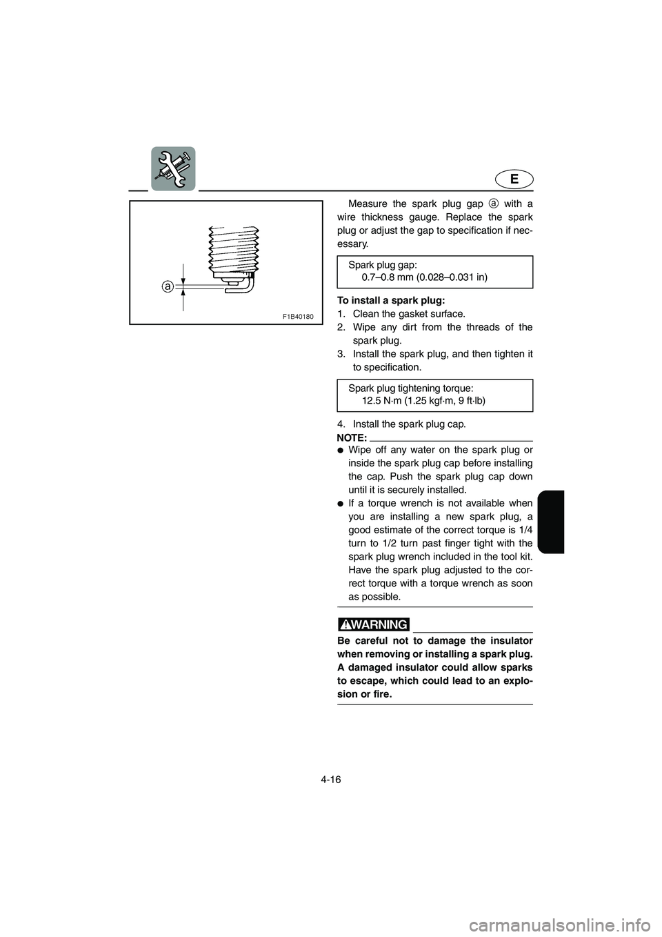 YAMAHA VX 2005 Owners Manual 4-16
E
Measure the spark plug gap a with a
wire thickness gauge. Replace the spark
plug or adjust the gap to specification if nec-
essary.
To install a spark plug:
1. Clean the gasket surface.
2. Wi YAMAHA VX 2005 Owners Manual 4-16
E
Measure the spark plug gap a with a
wire thickness gauge. Replace the spark
plug or adjust the gap to specification if nec-
essary.
To install a spark plug:
1. Clean the gasket surface.
2. Wi