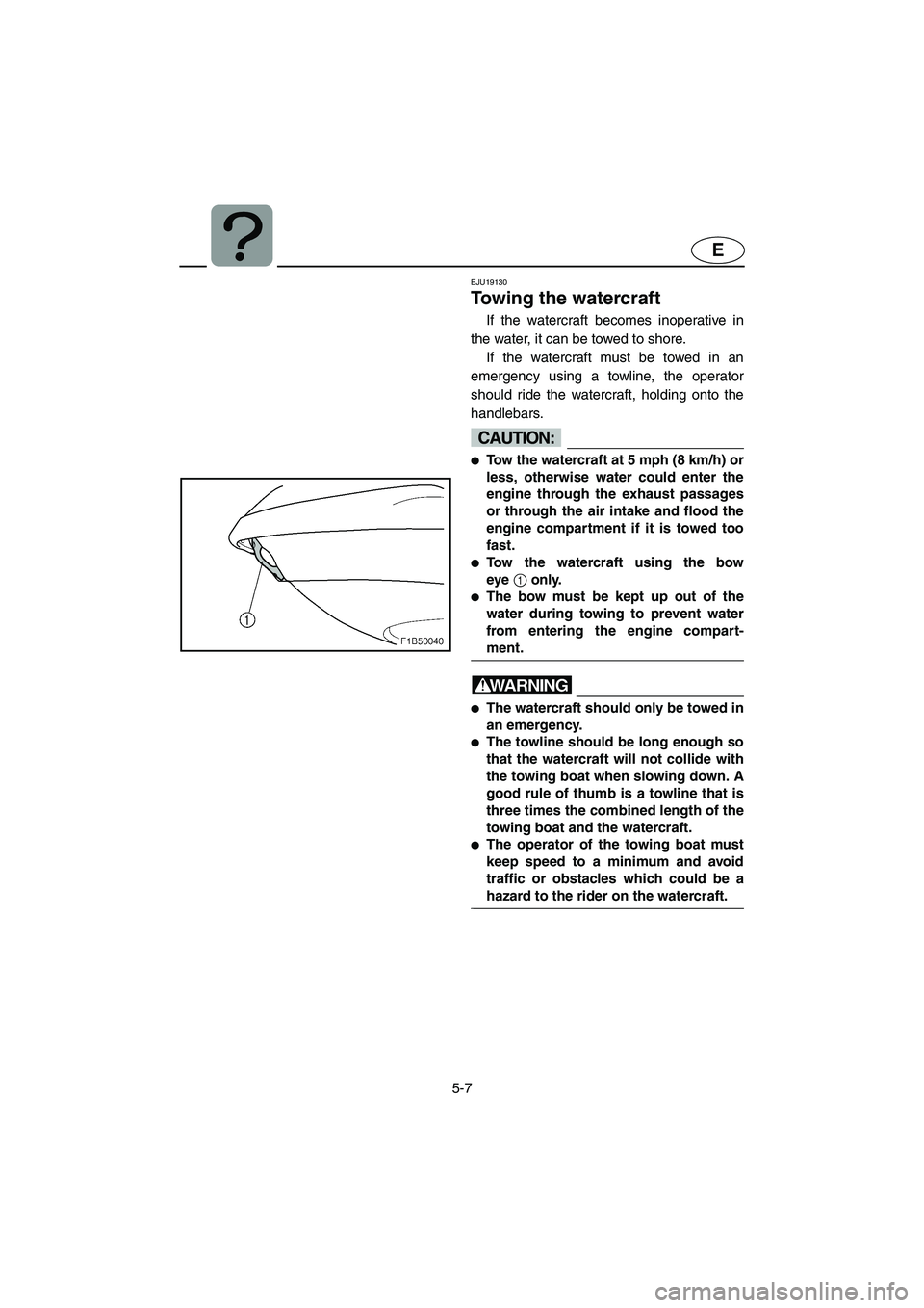 YAMAHA VX CRUISER 2005  Owners Manual 5-7
E
EJU19130 
Towing the watercraft 
If the watercraft becomes inoperative in
the water, it can be towed to shore. 
If the watercraft must be towed in an
emergency using a towline, the operator
shou