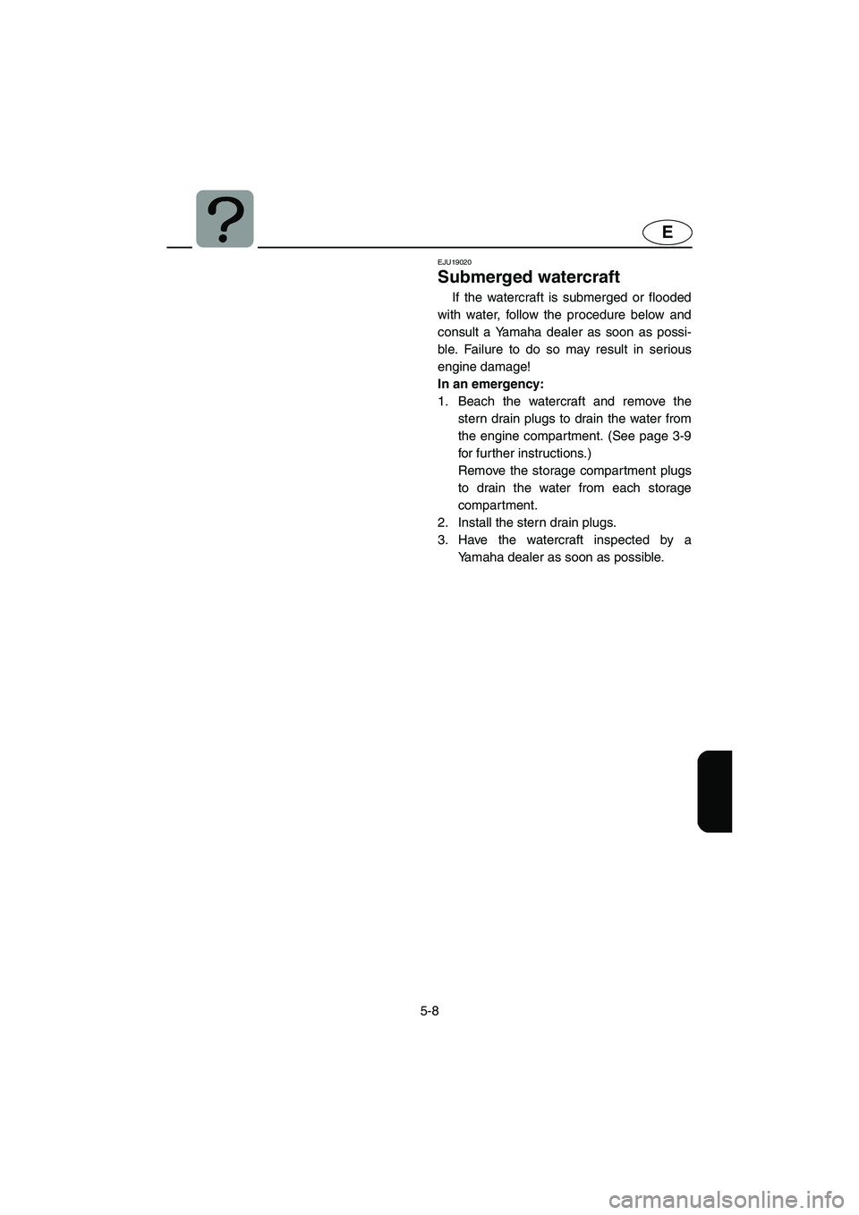 YAMAHA VX CRUISER 2005 Manual Online 5-8
E
EJU19020
Submerged watercraft
If the watercraft is submerged or flooded
with water, follow the procedure below and
consult a Yamaha dealer as soon as possi-
ble. Failure to do so may result in YAMAHA VX CRUISER 2005 Manual Online 5-8
E
EJU19020
Submerged watercraft
If the watercraft is submerged or flooded
with water, follow the procedure below and
consult a Yamaha dealer as soon as possi-
ble. Failure to do so may result in