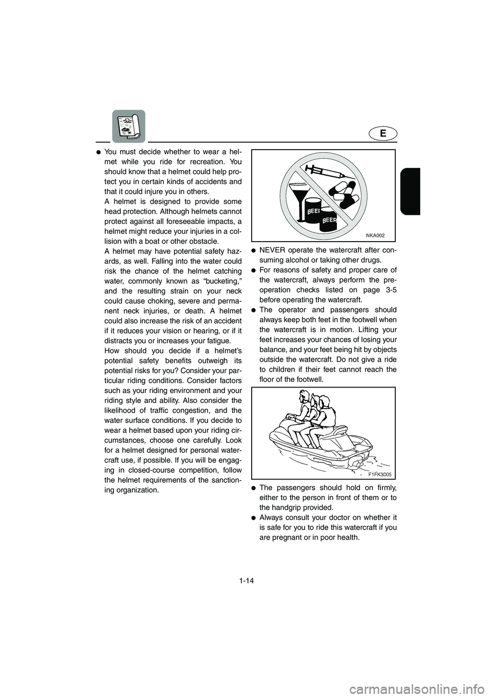 YAMAHA VX CRUISER 2005 Owners Manual 1-14
E
You must decide whether to wear a hel-
met while you ride for recreation. You
should know that a helmet could help pro-
tect you in certain kinds of accidents and
that it could injure you in o