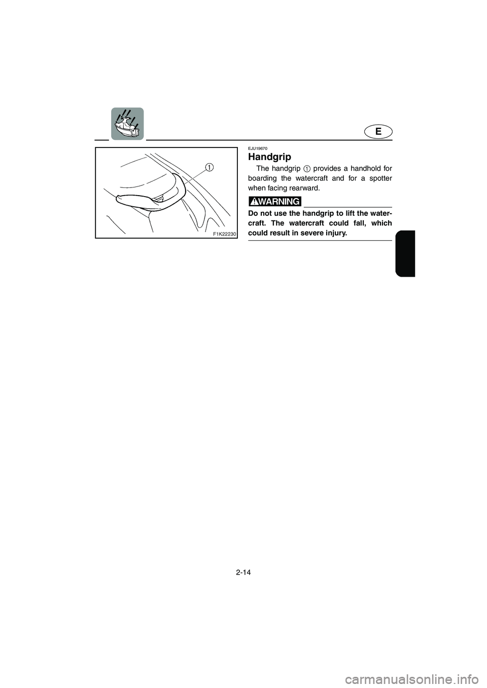 YAMAHA VX SPORT 2005 Service Manual 2-14
E
EJU19670
Handgrip
The handgrip 1 provides a handhold for
boarding the watercraft and for a spotter
when facing rearward.
WARNING@ Do not use the handgrip to lift the water-
craft. The watercr YAMAHA VX SPORT 2005 Service Manual 2-14
E
EJU19670
Handgrip
The handgrip 1 provides a handhold for
boarding the watercraft and for a spotter
when facing rearward.
WARNING@ Do not use the handgrip to lift the water-
craft. The watercr