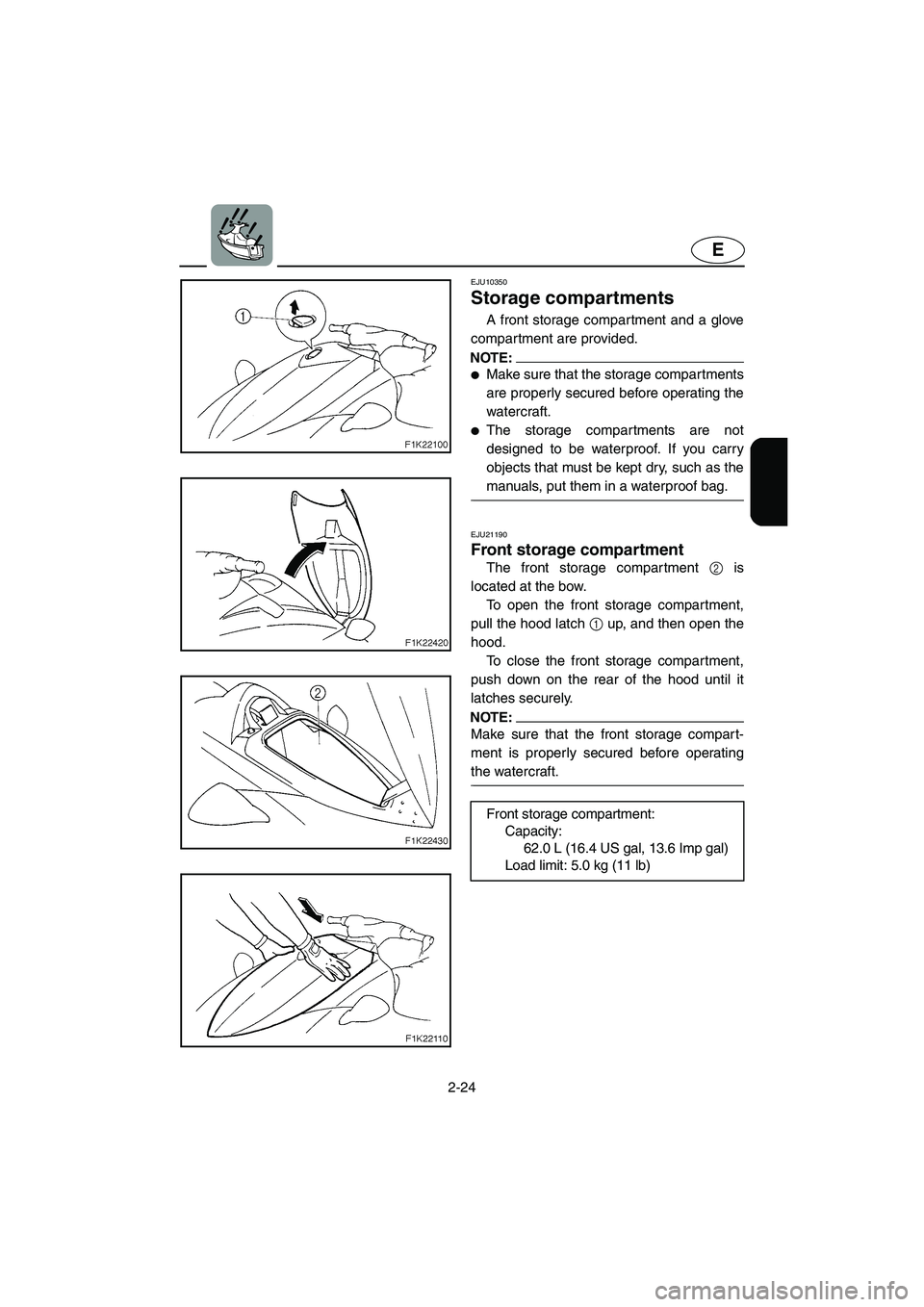 YAMAHA VX SPORT 2005  Owners Manual 2-24
E
EJU10350 
Storage compartments  
A front storage compartment and a glove
compartment are provided. 
NOTE:@ Make sure that the storage compartments
are properly secured before operating the
wat