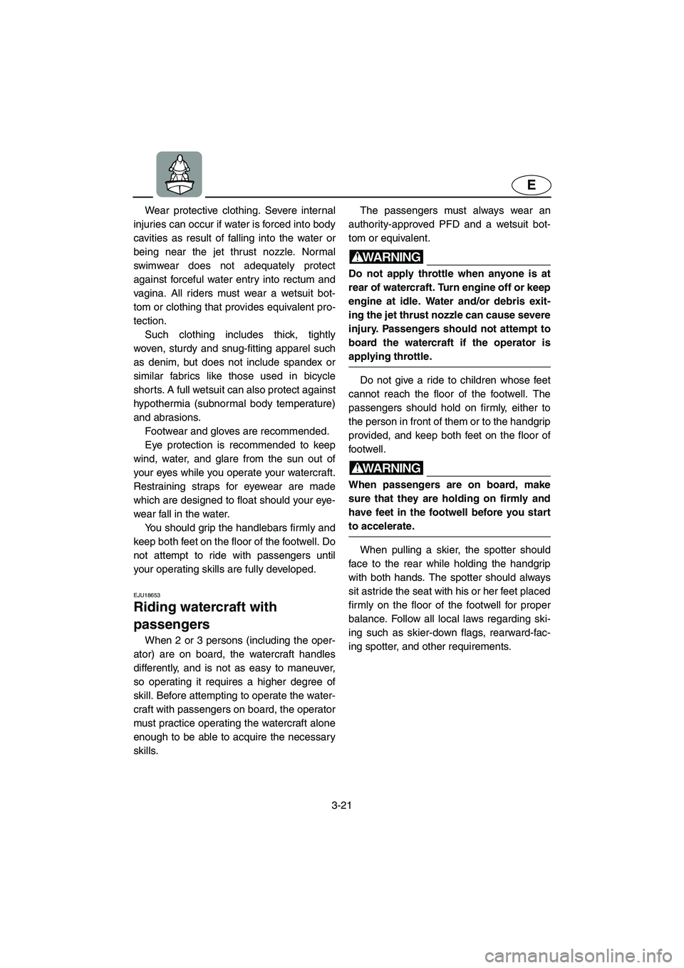YAMAHA VX CRUISER 2005 Service Manual 3-21
E
Wear protective clothing. Severe internal
injuries can occur if water is forced into body
cavities as result of falling into the water or
being near the jet thrust nozzle. Normal
swimwear does 