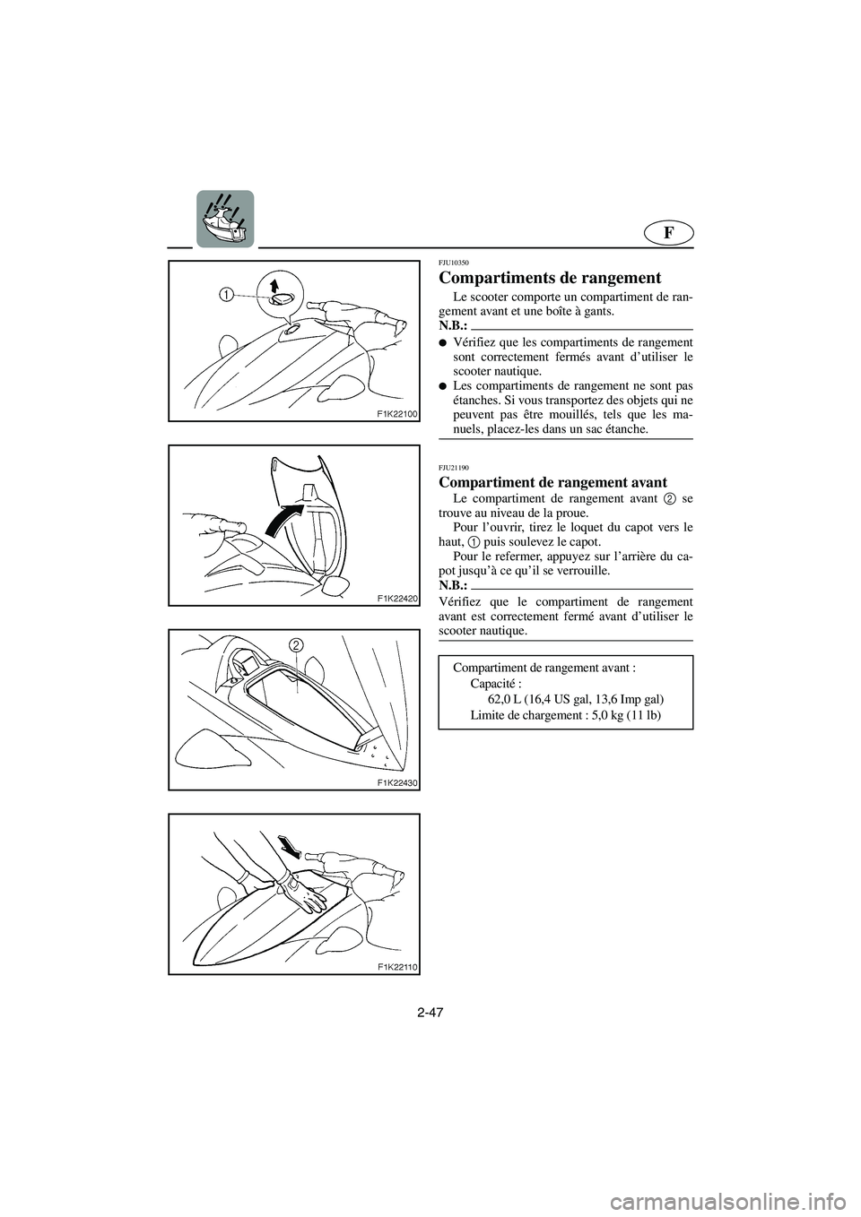 YAMAHA VX CRUISER 2005  Notices Demploi (in French) 2-47
F
FJU10350 
Compartiments de rangement  
Le scooter comporte un compartiment de ran-
gement avant et une boîte à gants. 
N.B.:@ Vérifiez que les compartiments de rangement
sont correctement f