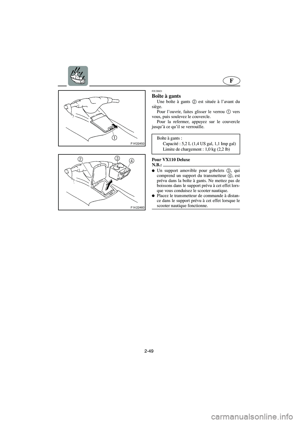 YAMAHA VX CRUISER 2005  Notices Demploi (in French) 2-49
F
FJU20821
Boîte à gants 
Une boîte à gants 2
 est située à l’avant du
siège. 
Pour l’ouvrir, faites glisser le verrou 1
 vers
vous, puis soulevez le couvercle. 
Pour la refermer, appu
