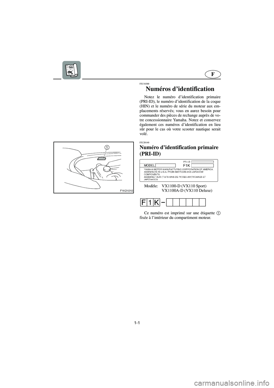 YAMAHA VX CRUISER 2005 Manual de utilização (in Portuguese) 1-1
F
FJU18300
Numéros d’identification
Notez le numéro d’identification primaire
(PRI-ID), le numéro d’identification de la coque
(HIN) et le numéro de série du moteur aux em-
placement YAMAHA VX CRUISER 2005 Manual de utilização (in Portuguese) 1-1
F
FJU18300
Numéros d’identification
Notez le numéro d’identification primaire
(PRI-ID), le numéro d’identification de la coque
(HIN) et le numéro de série du moteur aux em-
placement