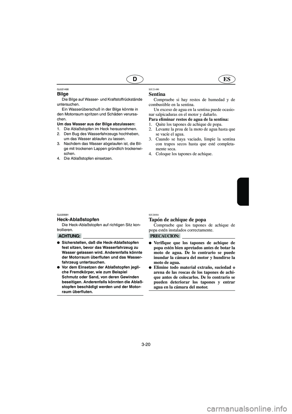 YAMAHA VX CRUISER 2005 Notices Demploi (in French) 3-20
ESD
GJU21490
Bilge
Die Bilge auf Wasser- und Kraftstoffrückstände
untersuchen.
Ein Wasserüberschuß in der Bilge könnte in
den Motorraum spritzen und Schäden verursa-
chen.
Um das Wasser YAMAHA VX CRUISER 2005 Notices Demploi (in French) 3-20
ESD
GJU21490
Bilge
Die Bilge auf Wasser- und Kraftstoffrückstände
untersuchen.
Ein Wasserüberschuß in der Bilge könnte in
den Motorraum spritzen und Schäden verursa-
chen.
Um das Wasser