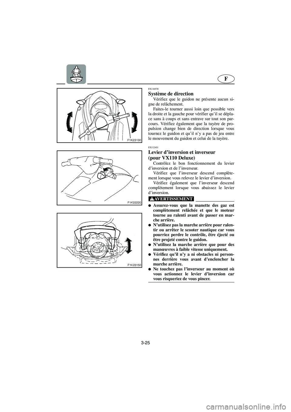 YAMAHA VX CRUISER 2005 Notices Demploi (in French) 3-25
F
FJU10570
Système de direction
Vérifiez que le guidon ne présente aucun si-
gne de relâchement.
Faites-le tourner aussi loin que possible vers
la droite et la gauche pour vérifier qu’ YAMAHA VX CRUISER 2005 Notices Demploi (in French) 3-25
F
FJU10570
Système de direction
Vérifiez que le guidon ne présente aucun si-
gne de relâchement.
Faites-le tourner aussi loin que possible vers
la droite et la gauche pour vérifier qu’