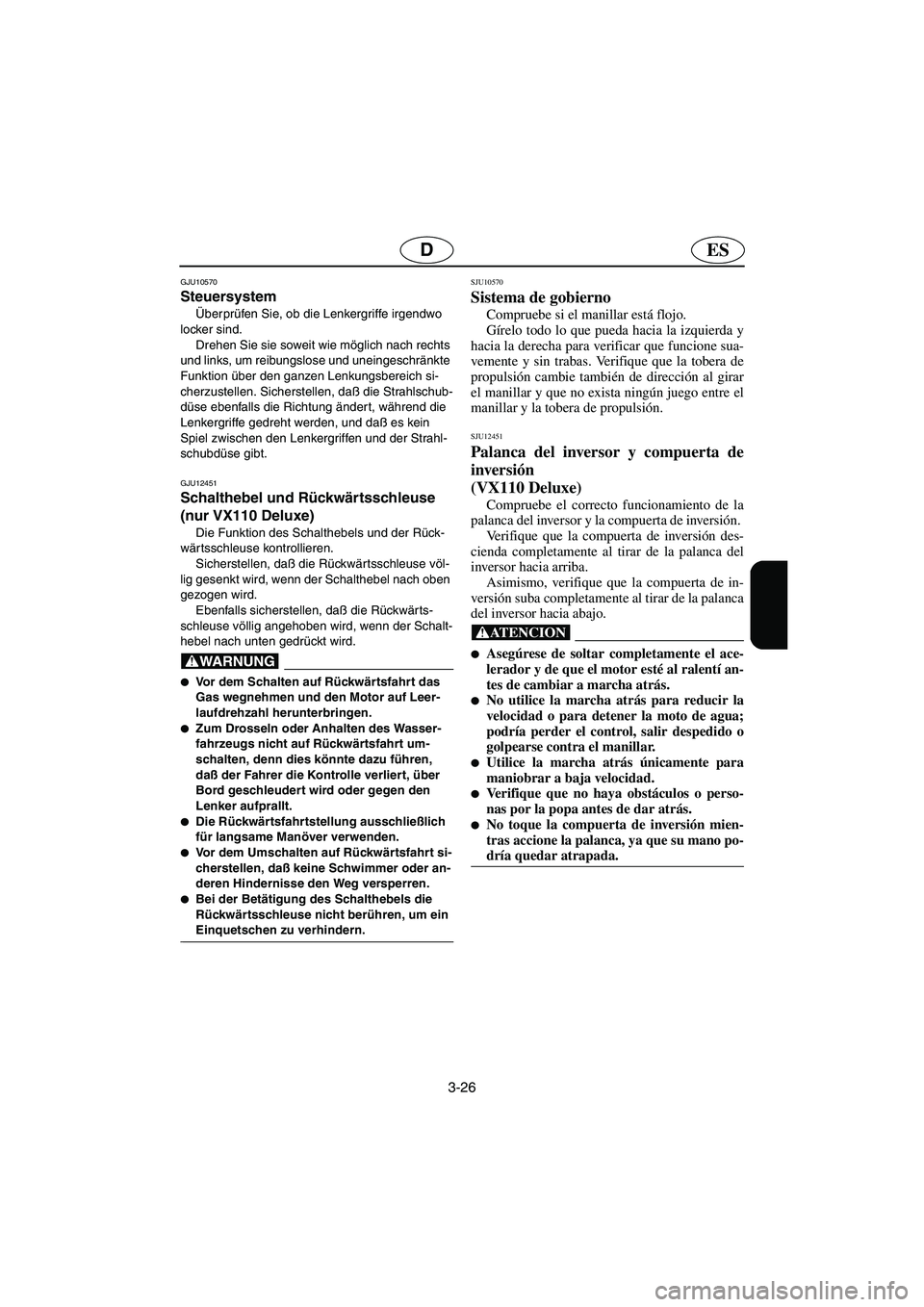 YAMAHA VX CRUISER 2005  Manual de utilização (in Portuguese) 3-26
ESD
GJU10570 
Steuersystem  
Überprüfen Sie, ob die Lenkergriffe irgendwo 
locker sind. 
Drehen Sie sie soweit wie möglich nach rechts 
und links, um reibungslose und uneingeschränkte 
Funkti