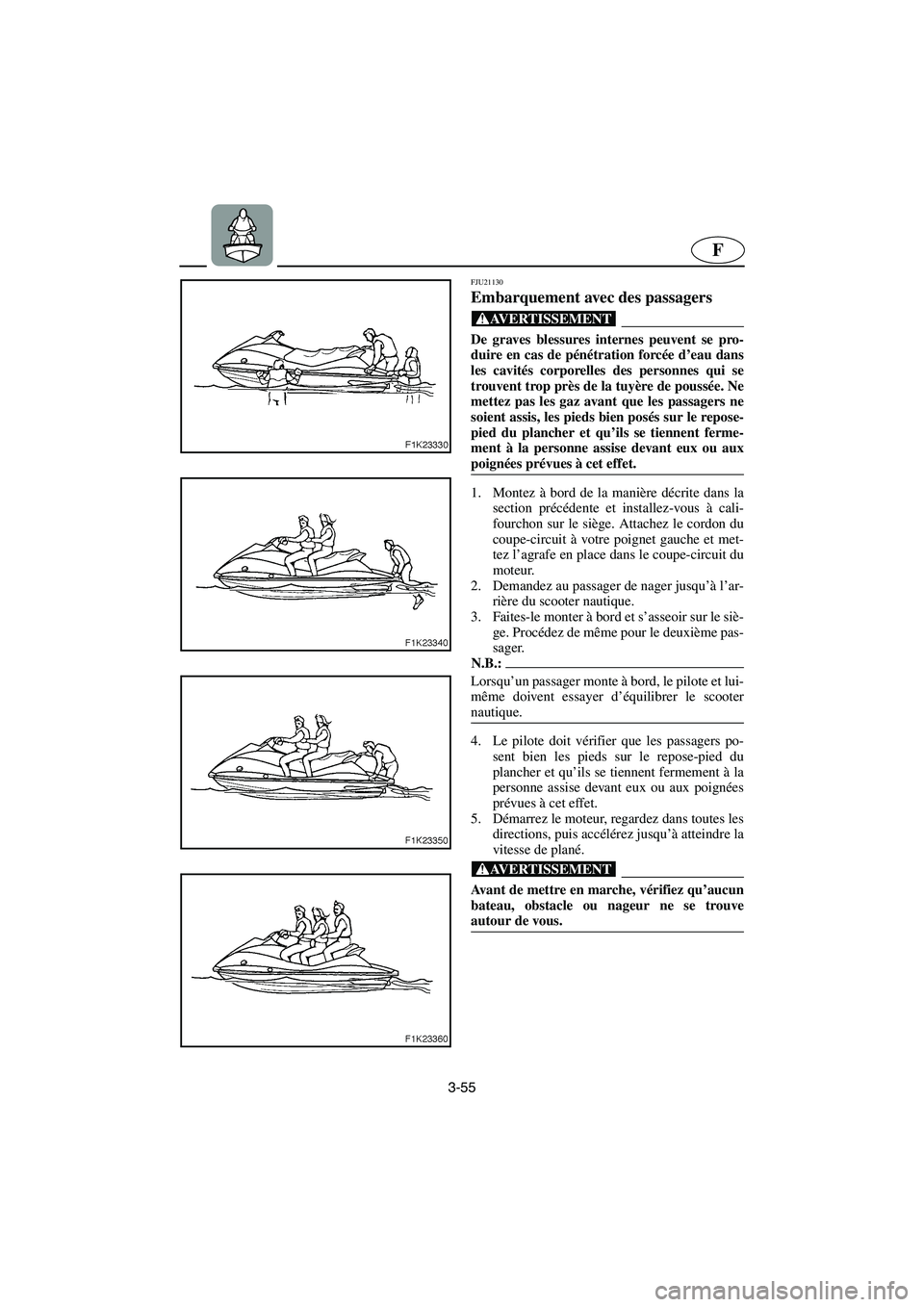 YAMAHA VX CRUISER 2005  Manuale duso (in Italian) 3-55
F
FJU21130
Embarquement avec des passagers 
@ De graves blessures internes peuvent se pro-
duire en cas de pénétration forcée d’eau dans
les cavités corporelles des personnes qui se
trouven