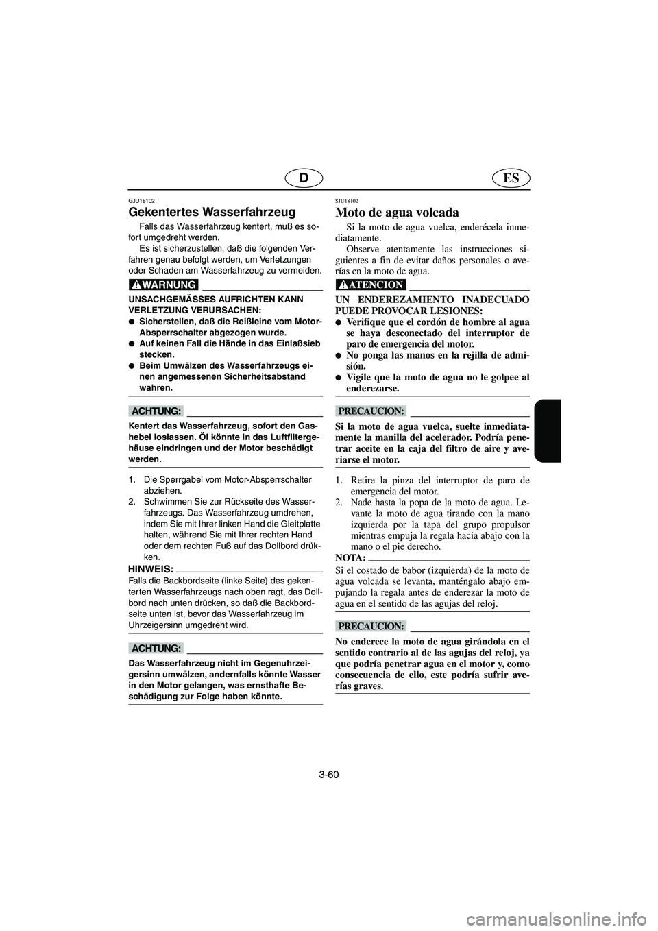 YAMAHA VX CRUISER 2005  Manual de utilização (in Portuguese) 3-60
ESD
GJU18102
Gekentertes Wasserfahrzeug 
Falls das Wasserfahrzeug kenter t, muß es so-
fort umgedreht werden. 
Es ist sicherzustellen, daß die folgenden Ver-
fahren genau befolgt werden, um Ver