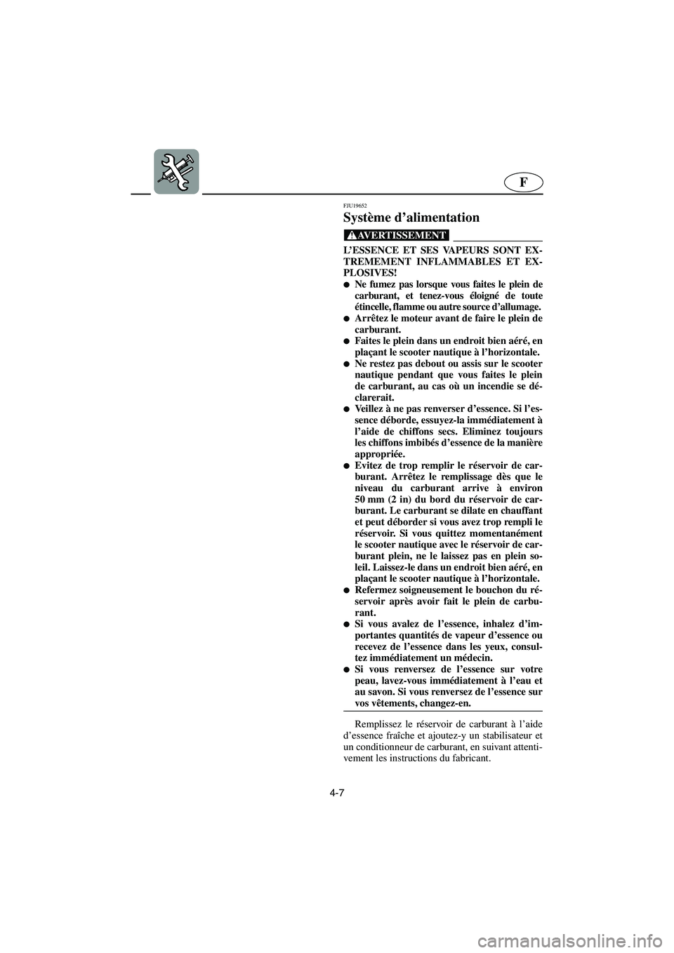 YAMAHA VX 2005  Manual de utilização (in Portuguese) 4-7
F
FJU19652
Système d’alimentation 
@ L’ESSENCE ET SES VAPEURS SONT EX-
TREMEMENT INFLAMMABLES ET EX-
PLOSIVES! 
Ne fumez pas lorsque vous faites le plein de
carburant, et tenez-vous éloign