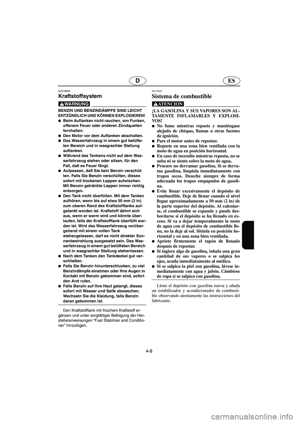 YAMAHA VX SPORT 2005  Manuale duso (in Italian) 4-8
ESD
GJU19652
Kraftstoffsystem 
@ BENZIN UND BENZINDÄMPFE SIND LEICHT 
ENTZÜNDLICH UND KÖNNEN EXPLODIEREN! 
Beim Auftanken nicht rauchen, von Funken, 
offenem Feuer oder anderen Zündquellen 
f