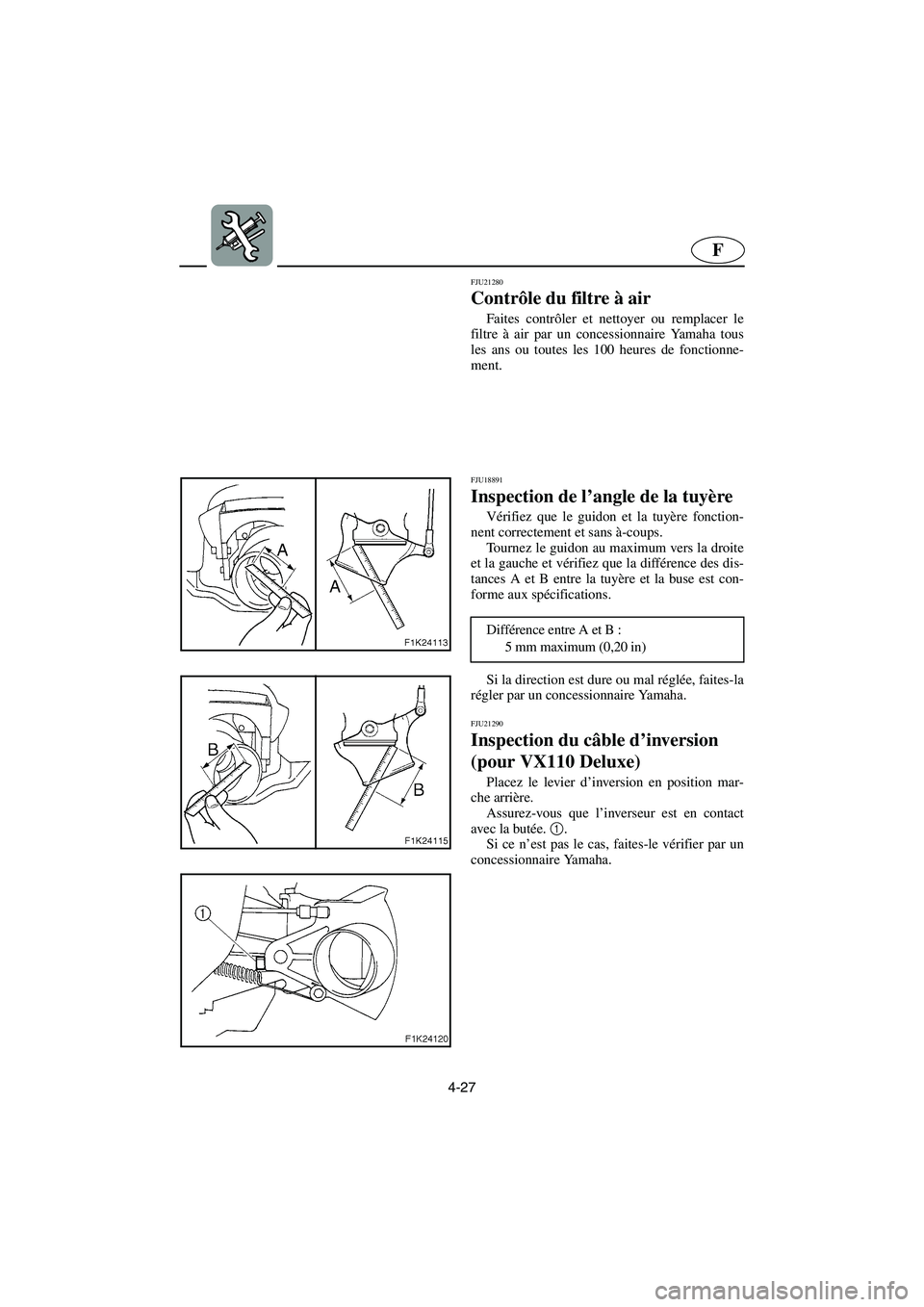 YAMAHA VX CRUISER 2005 Manuale duso (in Italian) 4-27
F
FJU21280
Contrôle du filtre à air
Faites contrôler et nettoyer ou remplacer le
filtre à air par un concessionnaire Yamaha tous
les ans ou toutes les 100 heures de fonctionne-
ment.
FJU188 YAMAHA VX CRUISER 2005 Manuale duso (in Italian) 4-27
F
FJU21280
Contrôle du filtre à air
Faites contrôler et nettoyer ou remplacer le
filtre à air par un concessionnaire Yamaha tous
les ans ou toutes les 100 heures de fonctionne-
ment.
FJU188