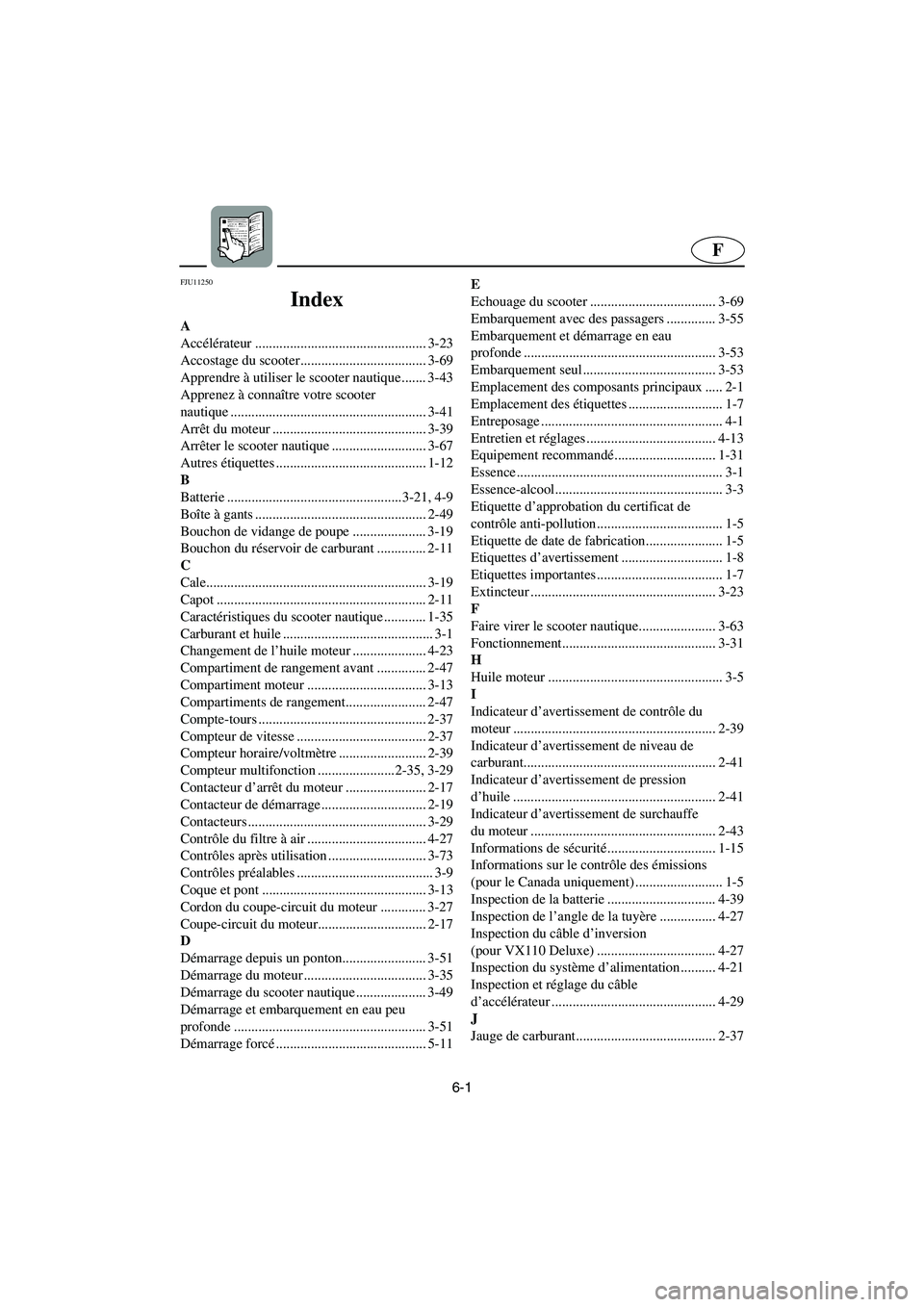 YAMAHA VX CRUISER 2005  Betriebsanleitungen (in German) 6-1
F
FJU11250 
Index 
A
Accélérateur ................................................. 3-23
Accostage du scooter.................................... 3-69
Apprendre à utiliser le scooter nautique..