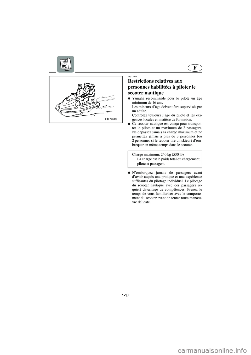 YAMAHA VX CRUISER 2005  Manual de utilização (in Portuguese) 1-17
F
FJU12070 
Restrictions relatives aux 
personnes habilitées à piloter le 
scooter nautique  
Yamaha recommande pour le pilote un âge
minimum de 16 ans. 
Les mineurs d’âge doivent être su