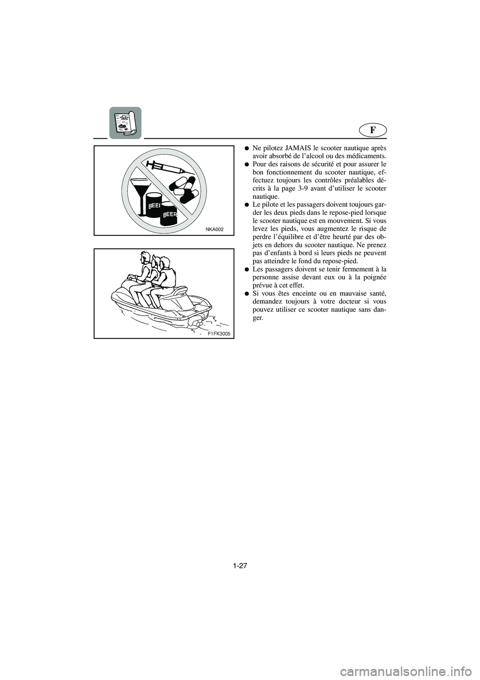 YAMAHA VX CRUISER 2005  Manual de utilização (in Portuguese) 1-27
F
Ne pilotez JAMAIS le scooter nautique après
avoir absorbé de l’alcool ou des médicaments.
Pour des raisons de sécurité et pour assurer le
bon fonctionnement du scooter nautique, ef-
fe