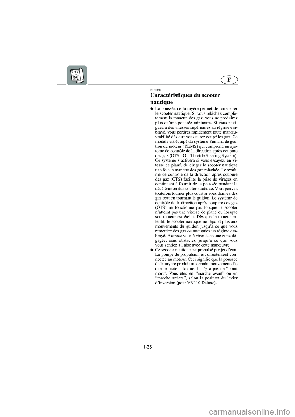 YAMAHA VX CRUISER 2005  Manual de utilização (in Portuguese) 1-35
F
FJU21150
Caractéristiques du scooter 
nautique 
La poussée de la tuyère permet de faire virer
le scooter nautique. Si vous relâchez complè-
tement la manette des gaz, vous ne produirez
pl