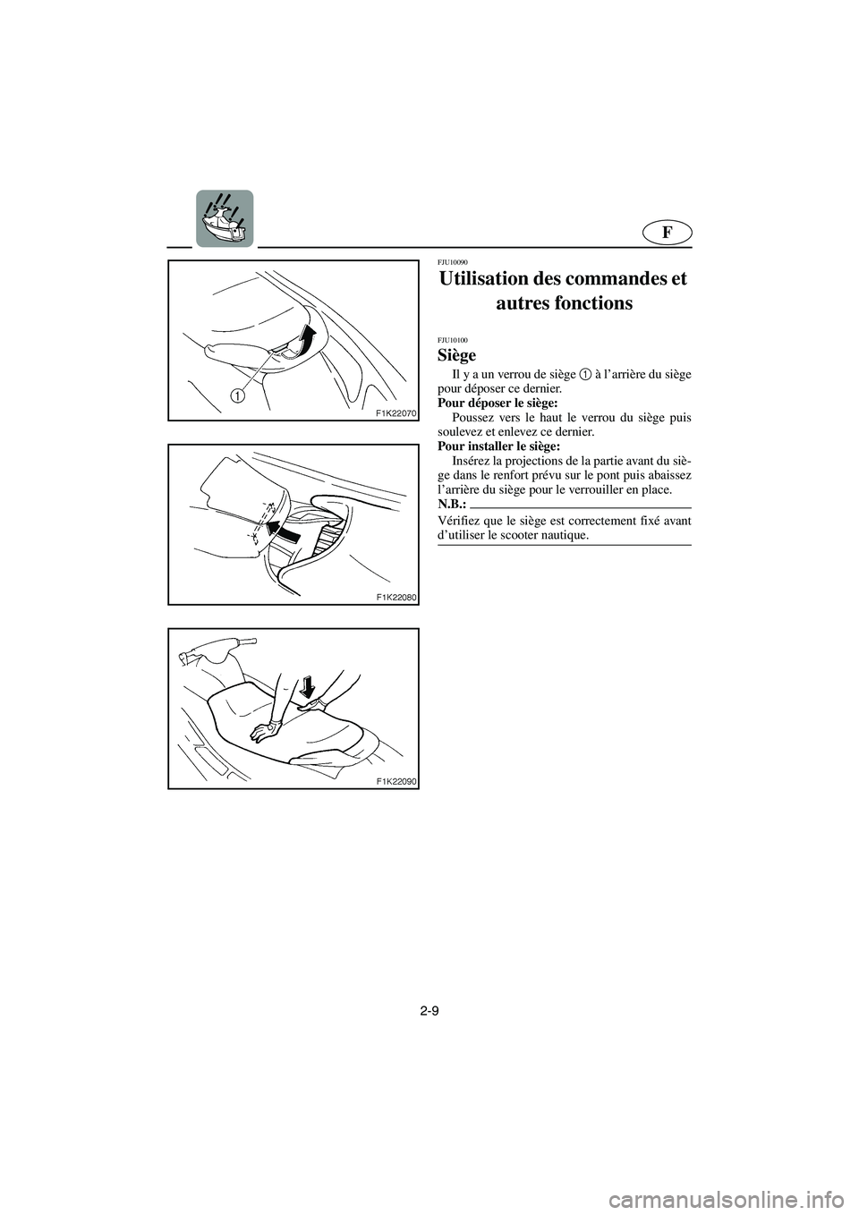 YAMAHA VX CRUISER 2005  Notices Demploi (in French) 2-9
F
FJU10090 
Utilisation des commandes et 
autres fonctions  
FJU10100 
Siège  
Il y a un verrou de siège 1
 à l’arrière du siège
pour déposer ce dernier. 
Pour déposer le siège: 
Poussez