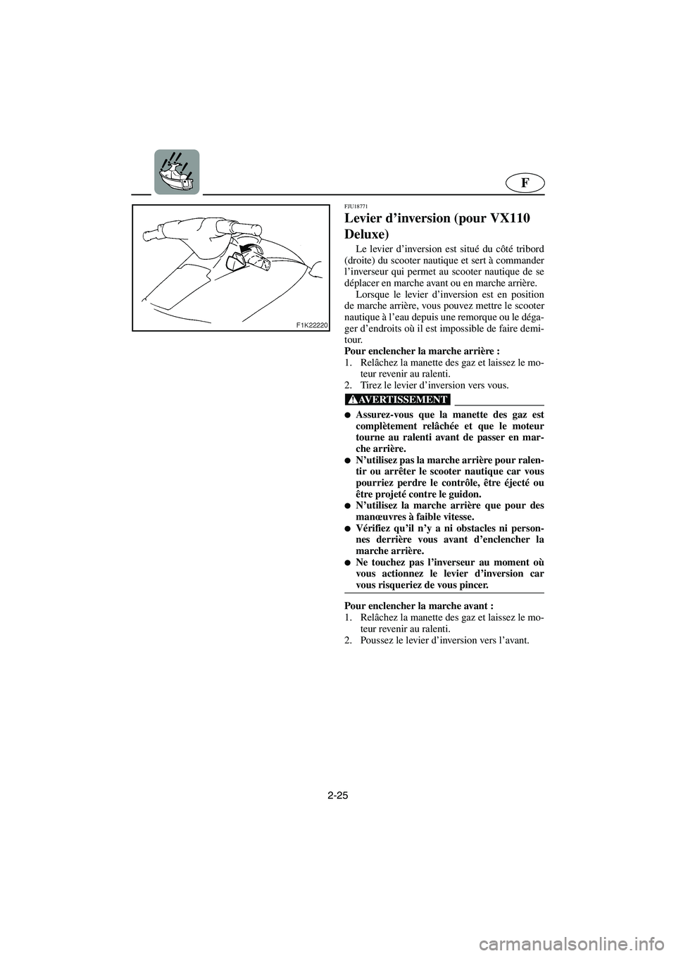 YAMAHA VX CRUISER 2005 Notices Demploi (in French) 2-25
F
FJU18771
Levier d’inversion (pour VX110
Deluxe)
Le levier d’inversion est situé du côté tribord
(droite) du scooter nautique et sert à commander
l’inverseur qui permet au scooter na YAMAHA VX CRUISER 2005 Notices Demploi (in French) 2-25
F
FJU18771
Levier d’inversion (pour VX110
Deluxe)
Le levier d’inversion est situé du côté tribord
(droite) du scooter nautique et sert à commander
l’inverseur qui permet au scooter na