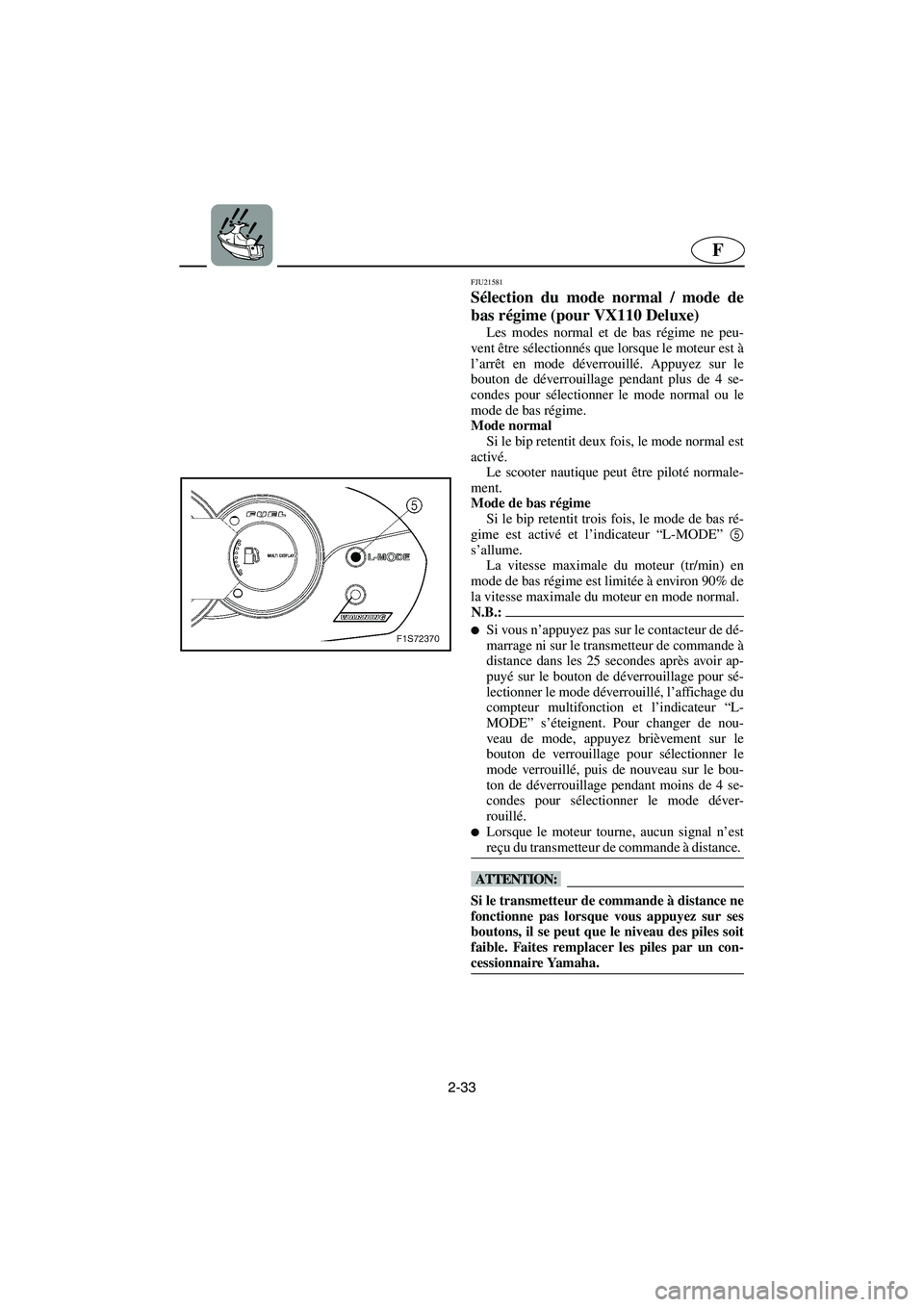YAMAHA VX CRUISER 2005 Manual de utilização (in Portuguese) 2-33
F
FJU21581
Sélection du mode normal / mode de
bas régime (pour VX110 Deluxe)
Les modes normal et de bas régime ne peu-
vent être sélectionnés que lorsque le moteur est à
l’arrêt en mod YAMAHA VX CRUISER 2005 Manual de utilização (in Portuguese) 2-33
F
FJU21581
Sélection du mode normal / mode de
bas régime (pour VX110 Deluxe)
Les modes normal et de bas régime ne peu-
vent être sélectionnés que lorsque le moteur est à
l’arrêt en mod