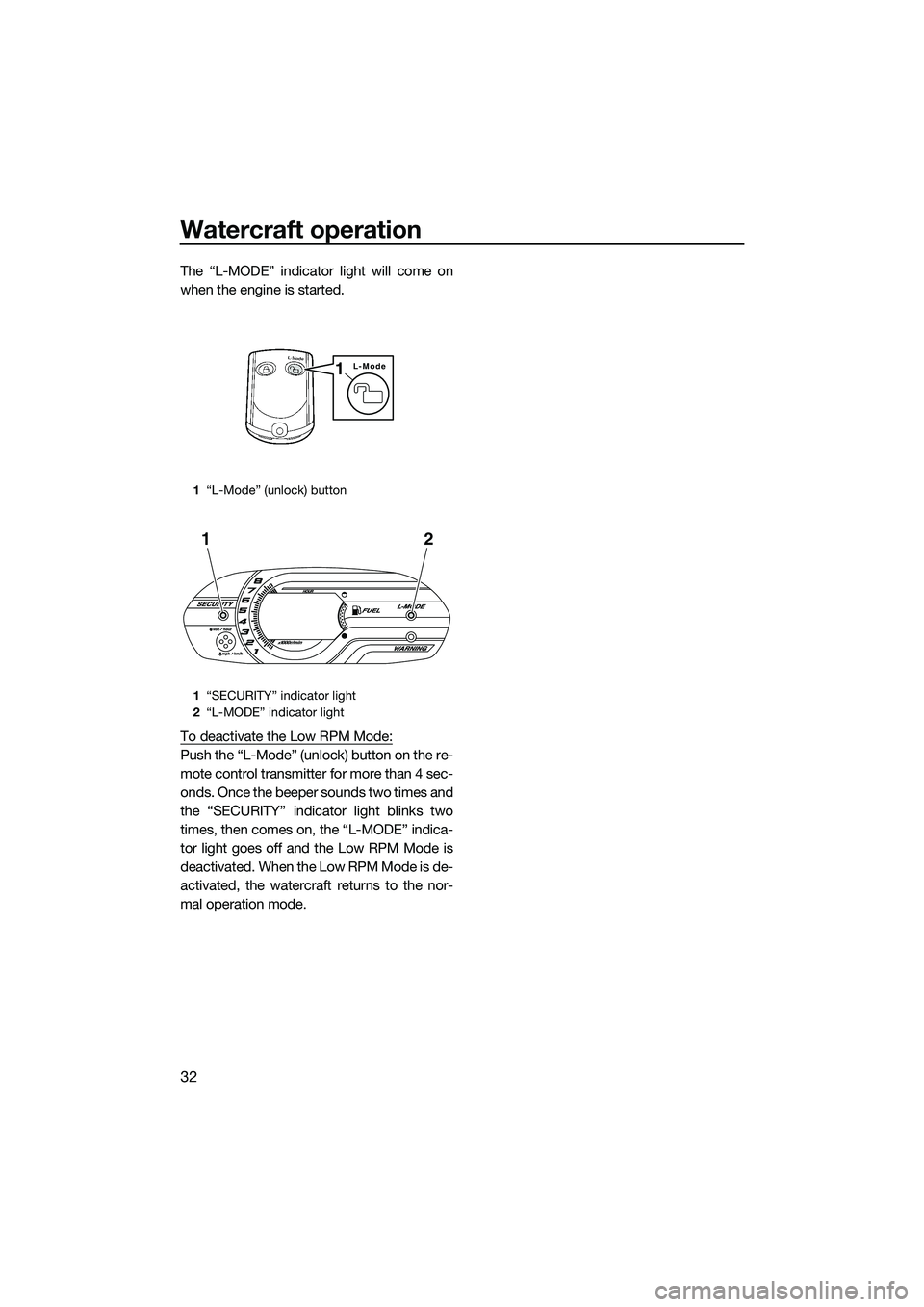 YAMAHA VX CRUISER 2014 Owners Manual Watercraft operation
32
The “L-MODE” indicator light will come on
when the engine is started.
To deactivate the Low RPM Mode:
Push the “L-Mode” (unlock) button on the re-
mote control transmit YAMAHA VX CRUISER 2014 Owners Manual Watercraft operation
32
The “L-MODE” indicator light will come on
when the engine is started.
To deactivate the Low RPM Mode:
Push the “L-Mode” (unlock) button on the re-
mote control transmit