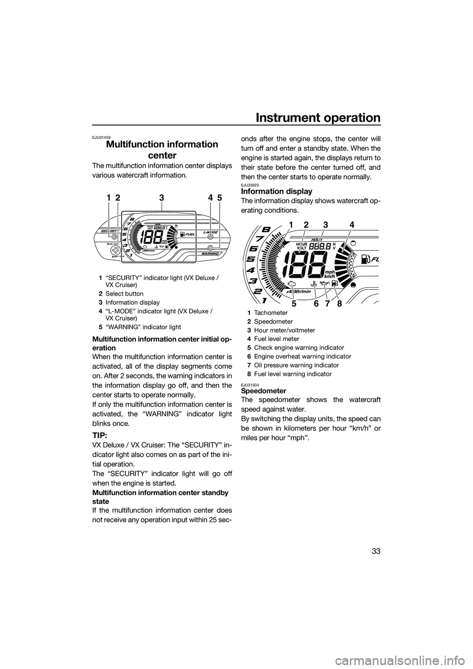 YAMAHA VX CRUISER 2014  Owners Manual Instrument operation
33
EJU31459
Multifunction information center
The multifunction information center displays
various watercraft information.
Multifunction information center initial op-
eration
Whe
