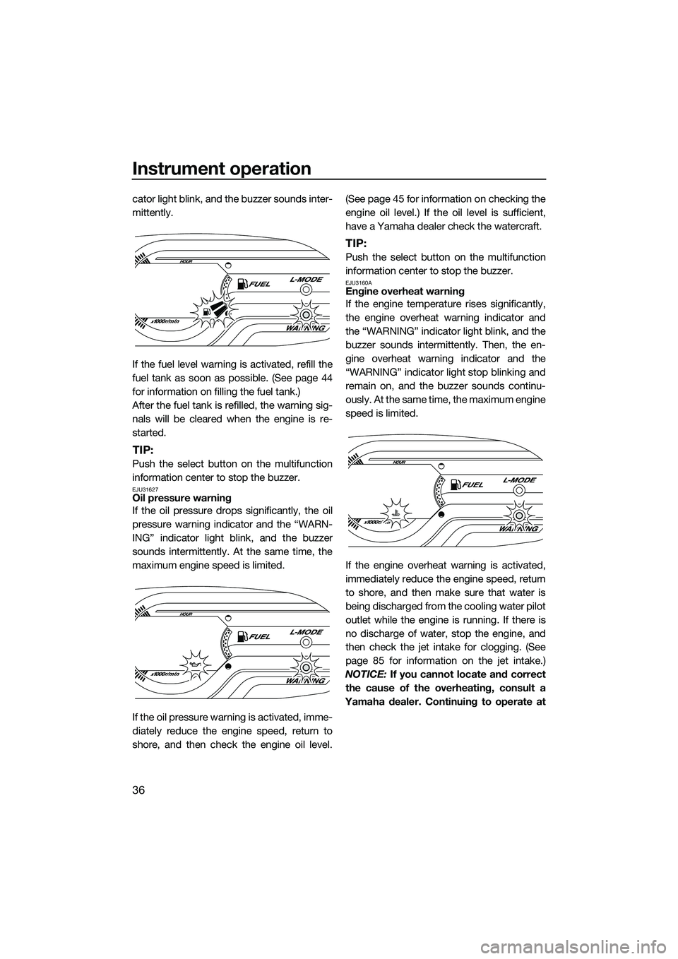 YAMAHA VX CRUISER 2014 Owners Manual Instrument operation
36
cator light blink, and the buzzer sounds inter-
mittently.
If the fuel level warning is activated, refill the
fuel tank as soon as possible. (See page 44
for information on fil YAMAHA VX CRUISER 2014 Owners Manual Instrument operation
36
cator light blink, and the buzzer sounds inter-
mittently.
If the fuel level warning is activated, refill the
fuel tank as soon as possible. (See page 44
for information on fil
