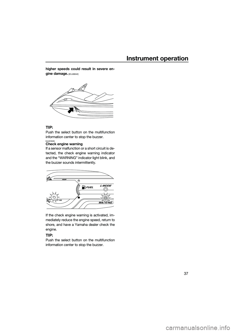 YAMAHA VX CRUISER 2014  Owners Manual Instrument operation
37
higher speeds could result in severe en-
gine damage.
 [ECJ00042]
TIP:
Push the select button on the multifunction
information center to stop the buzzer.
EJU31635Check engine w