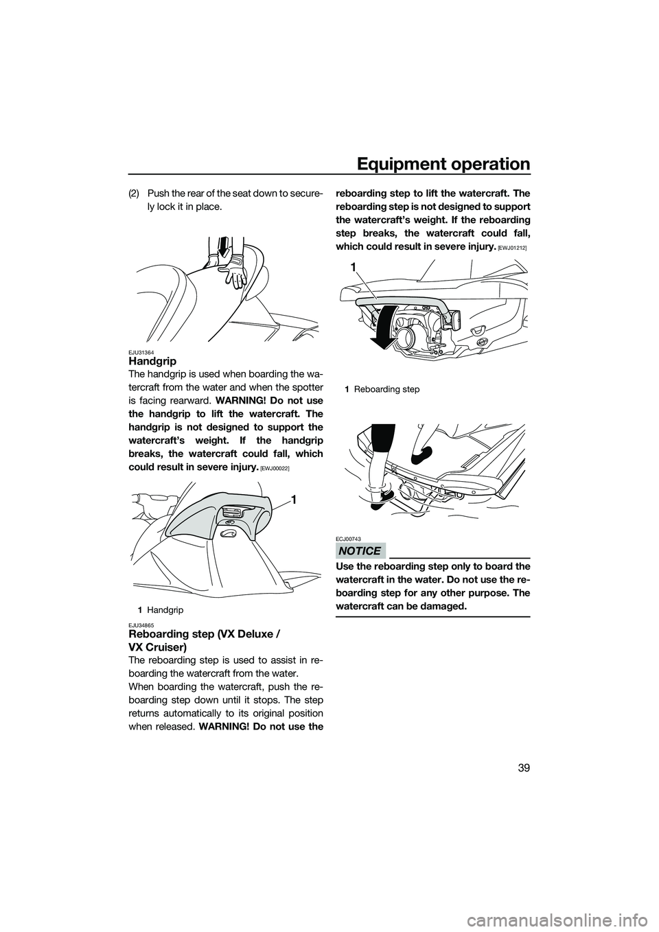 YAMAHA VX CRUISER 2014 Owners Manual Equipment operation
39
(2) Push the rear of the seat down to secure-ly lock it in place.
EJU31364Handgrip
The handgrip is used when boarding the wa-
tercraft from the water and when the spotter
is fac YAMAHA VX CRUISER 2014 Owners Manual Equipment operation
39
(2) Push the rear of the seat down to secure-ly lock it in place.
EJU31364Handgrip
The handgrip is used when boarding the wa-
tercraft from the water and when the spotter
is fac